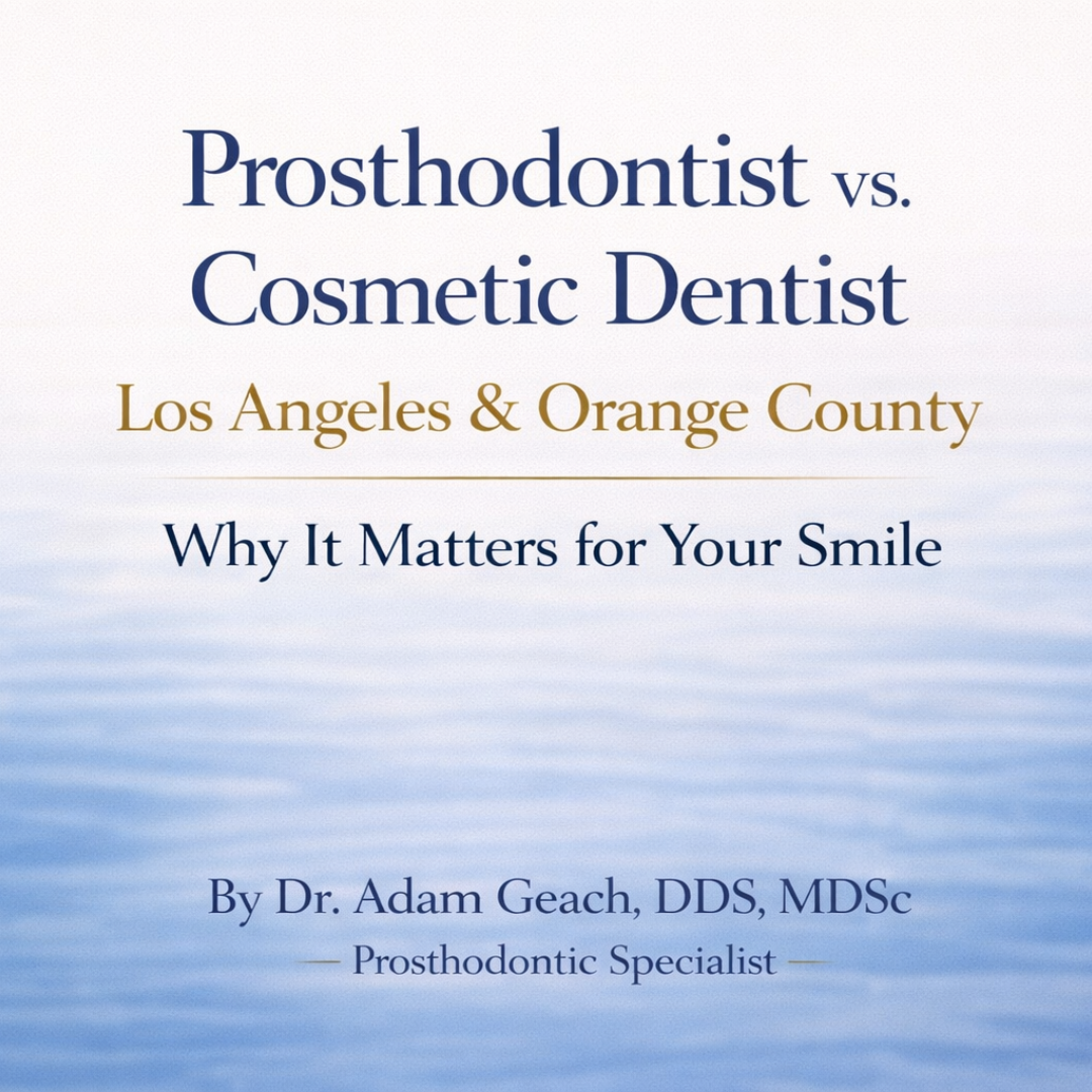 Prosthodontist vs. Cosmetic Dentist in Los Angeles & Orange County: What’s the Difference — and Why It Matters